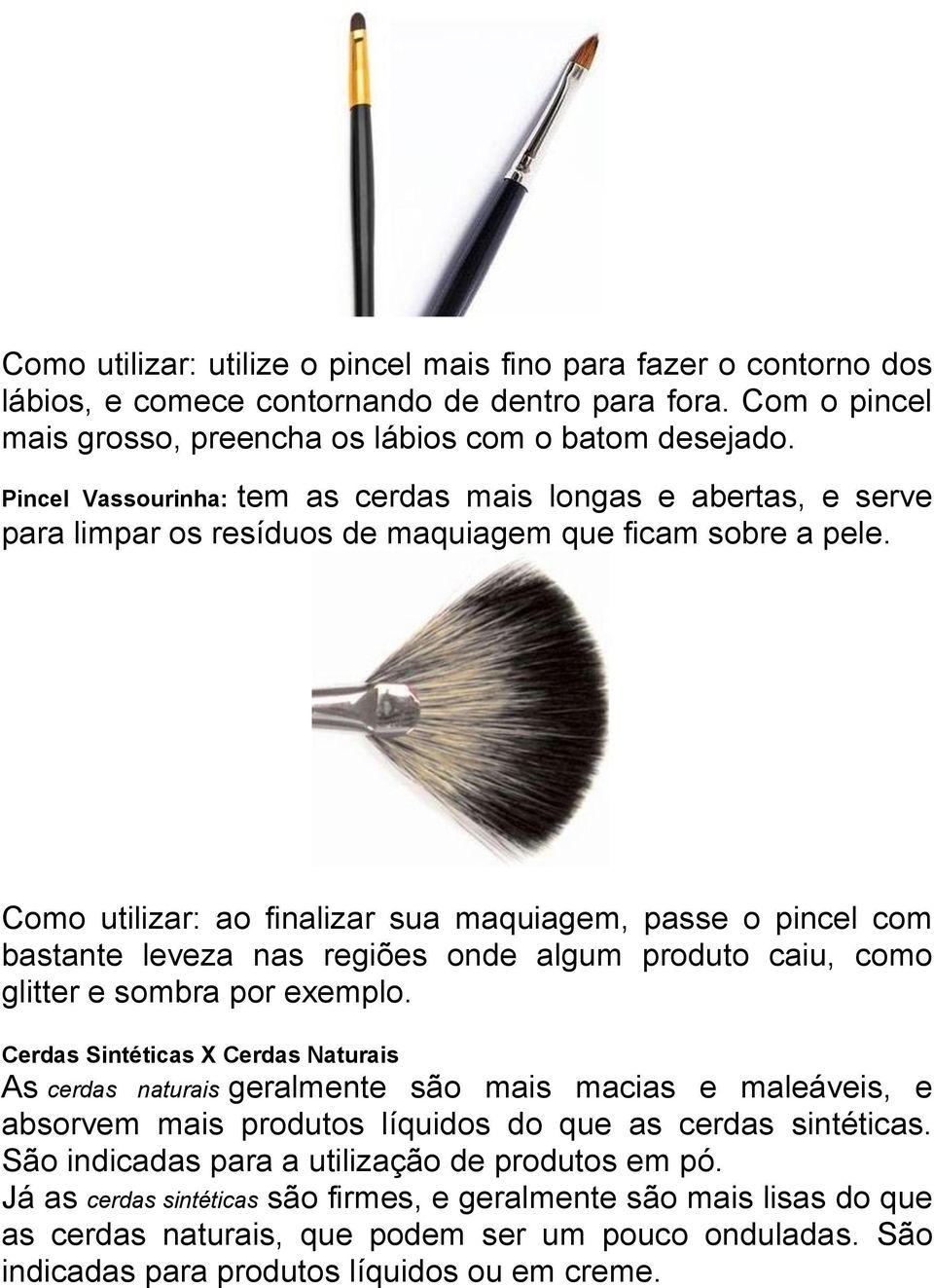 Como utilizar: ao finalizar sua maquiagem, passe o pincel com bastante leveza nas regiões onde algum produto caiu, como glitter e sombra por exemplo.