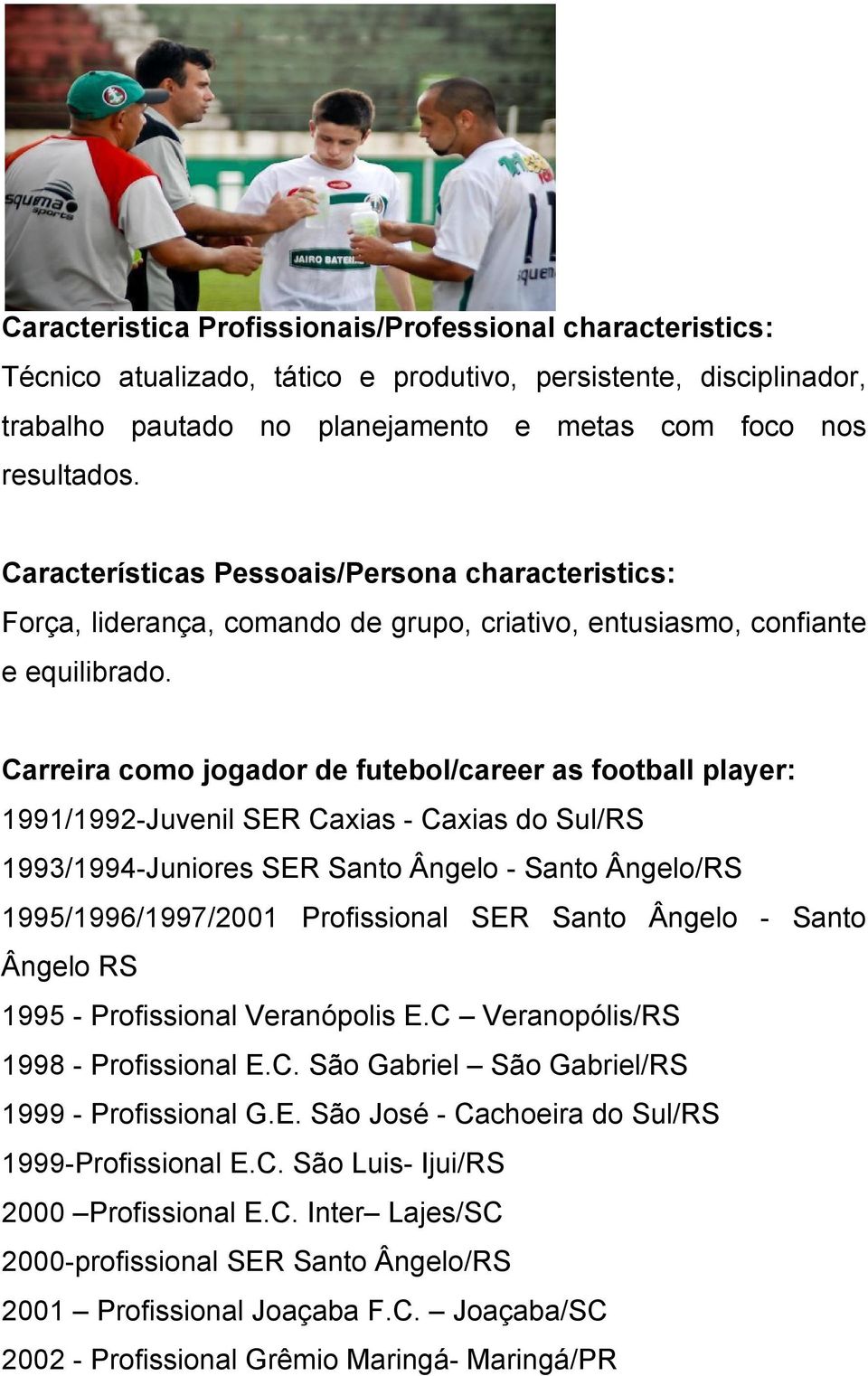 Carreira como jogador de futebol/career as football player: 1991/1992-Juvenil SER Caxias - Caxias do Sul/RS 1993/1994-Juniores SER Santo Ângelo - Santo Ângelo/RS 1995/1996/1997/2001 Profissional SER