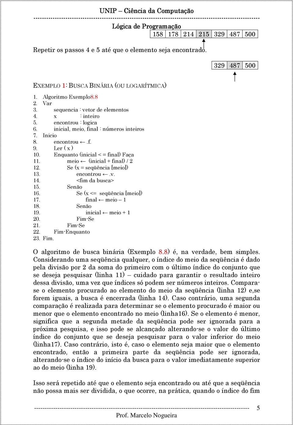 AlgoEnquanto (inicial < = final) Faça 11. AlgoEnqumeio (inicial + final) / 2 12. AlgoEnquSe (x = seqüência [meio]) 13. AlgoEnquSe (encontrou.v. 14. AlgoEnquSe (<fim da busca> 15. AlgoEnquSenão 16.