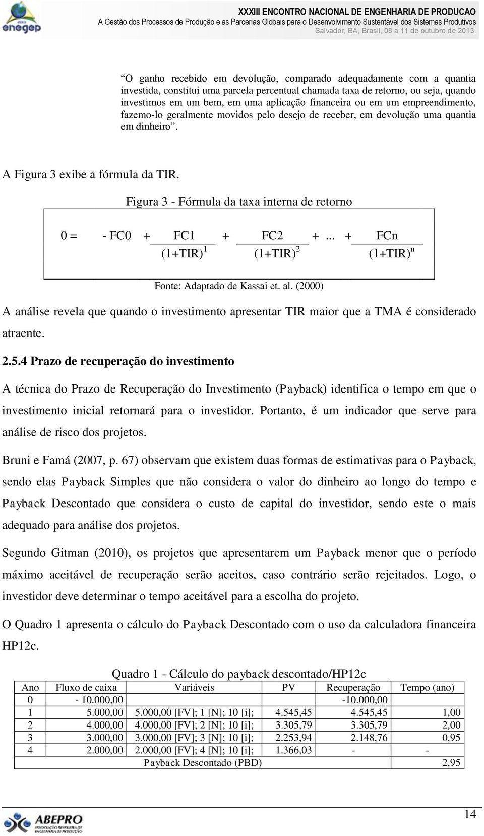 Figura 3 - Fórmula da taxa interna de retorno 0 = - FC0 + FC1 + FC2 +... + FCn (1+TIR) 1 (1+TIR) 2 (1+TIR) n Fonte: Adaptado de Kassai et. al.