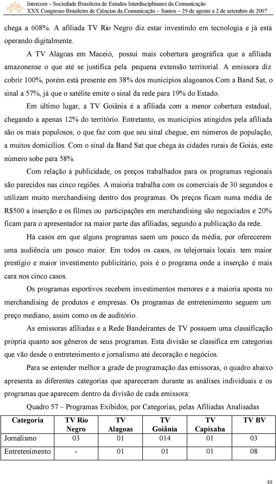 A emissora diz cobrir 100%, porém está presente em 38% dos municípios alagoanos.com a Band Sat, o sinal a 57%, já que o satélite emite o sinal da rede para 19% do Estado.