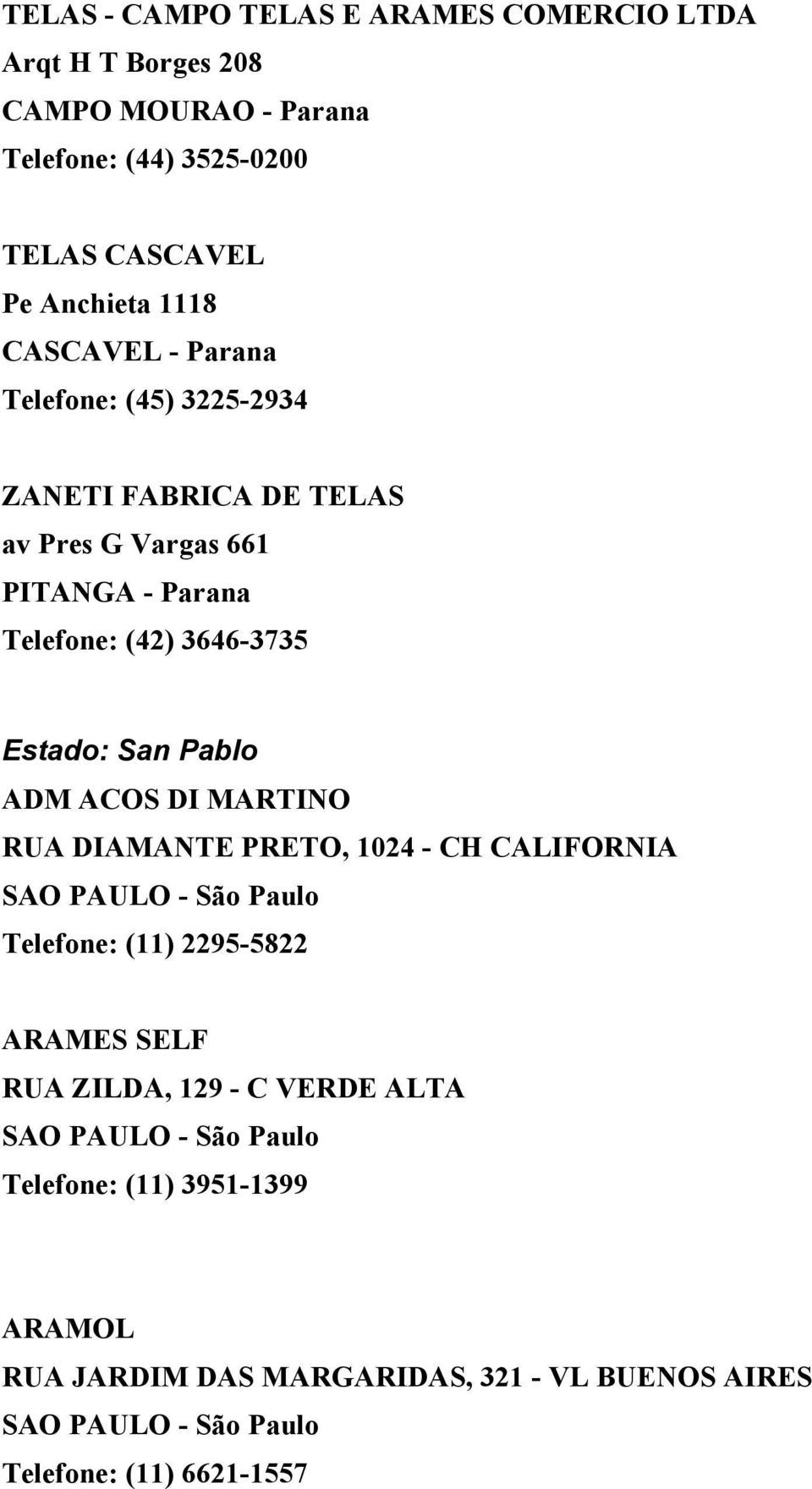 ADM ACOS DI MARTINO RUA DIAMANTE PRETO, 1024 - CH CALIFORNIA SAO PAULO - São Paulo Telefone: (11) 2295-5822 ARAMES SELF RUA ZILDA, 129 - C VERDE