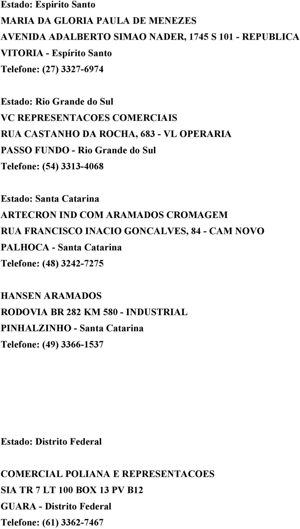 COM ARAMADOS CROMAGEM RUA FRANCISCO INACIO GONCALVES, 84 - CAM NOVO PALHOCA - Santa Catarina Telefone: (48) 3242-7275 HANSEN ARAMADOS RODOVIA BR 282 KM 580 - INDUSTRIAL
