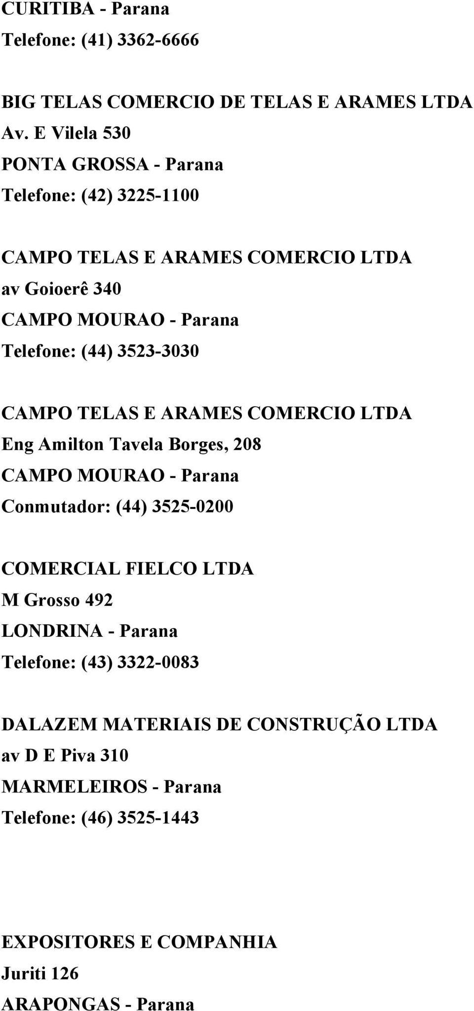 3523-3030 CAMPO TELAS E ARAMES COMERCIO LTDA Eng Amilton Tavela Borges, 208 CAMPO MOURAO - Parana Conmutador: (44) 3525-0200 COMERCIAL FIELCO LTDA