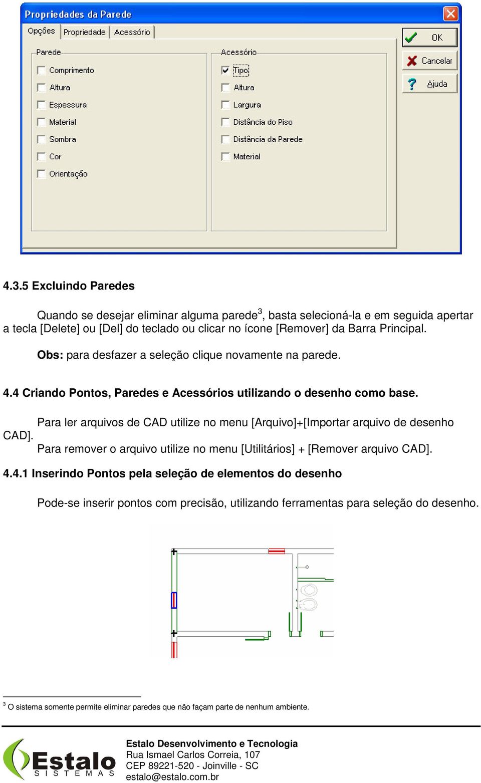 Para ler arquivos de CAD utilize no menu [Arquivo]+[Importar arquivo de desenho CAD]. Para remover o arquivo utilize no menu [Utilitários] + [Remover arquivo CAD]. 4.