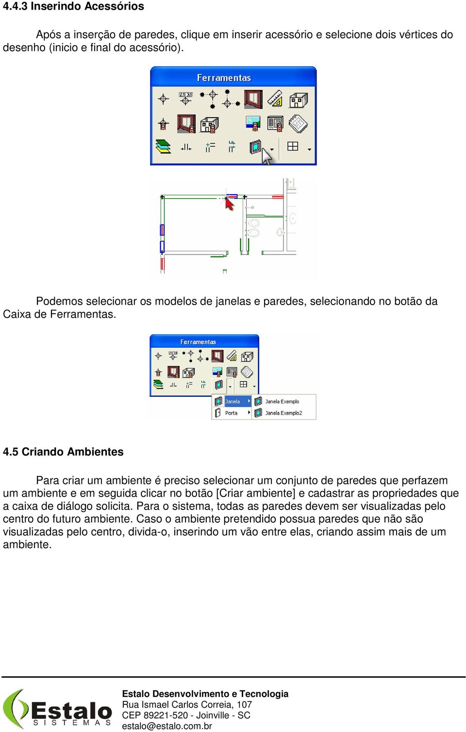 5 Criando Ambientes Para criar um ambiente é preciso selecionar um conjunto de paredes que perfazem um ambiente e em seguida clicar no botão [Criar ambiente] e cadastrar as