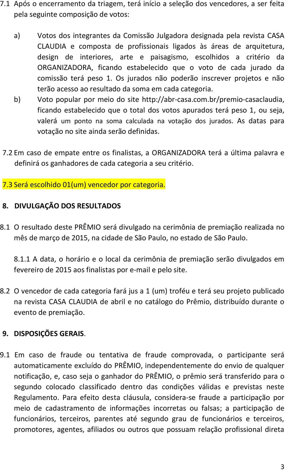 comissão terá peso 1. Os jurados não poderão inscrever projetos e não terão acesso ao resultado da soma em cada categoria. b) Voto popular por meio do site http://abr-casa.com.br/premio-casaclaudia, ficando estabelecido que o total dos votos apurados terá peso 1, ou seja, valerá um ponto na soma calculada na votação dos jurados.