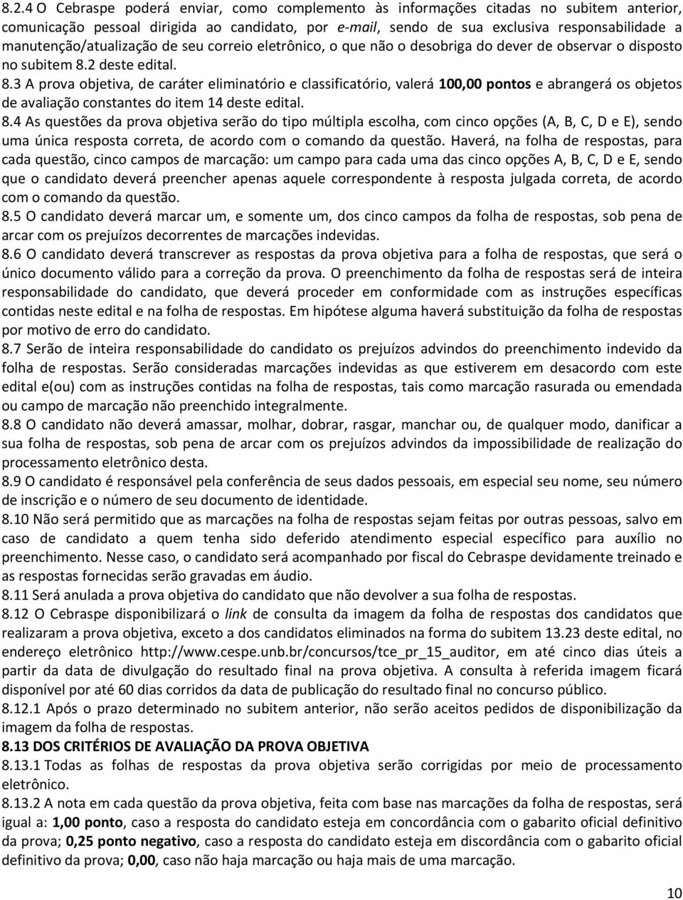 2 deste edital. 8.3 A prova objetiva, de caráter eliminatório e classificatório, valerá 100,00 pontos e abrangerá os objetos de avaliação constantes do item 14 deste edital. 8.4 As questões da prova objetiva serão do tipo múltipla escolha, com cinco opções (A, B, C, D e E), sendo uma única resposta correta, de acordo com o comando da questão.