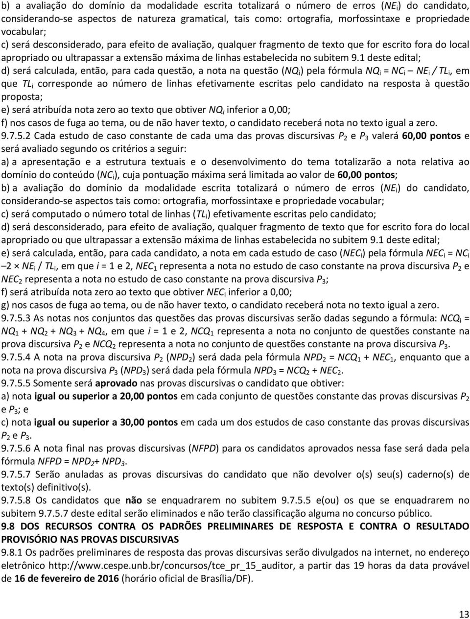 1 deste edital; d) será calculada, então, para cada questão, a nota na questão (NQ i ) pela fórmula NQ i = NC i NE i / TL i, em que TL i corresponde ao número de linhas efetivamente escritas pelo