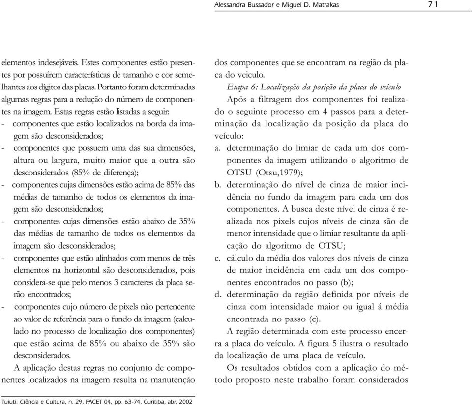 Estas regras estão listadas a seguir: - componentes que estão localizados na borda da imagem são desconsiderados; - componentes que possuem uma das sua dimensões, altura ou largura, muito maior que a