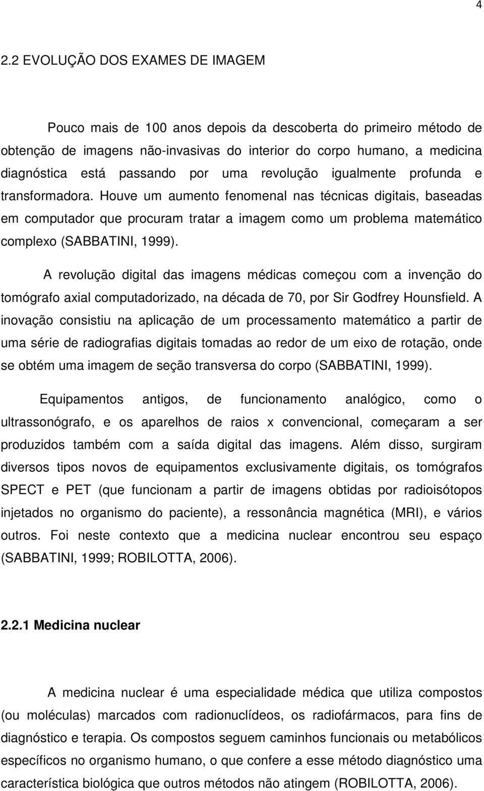 Houve um aumento fenomenal nas técnicas digitais, baseadas em computador que procuram tratar a imagem como um problema matemático complexo (SABBATINI, 1999).