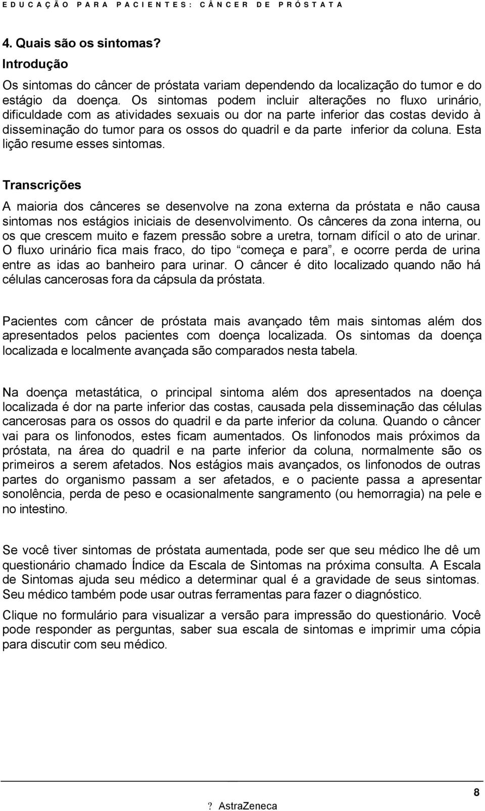 inferior da coluna. Esta lição resume esses sintomas. Transcrições A maioria dos cânceres se desenvolve na zona externa da próstata e não causa sintomas nos estágios iniciais de desenvolvimento.