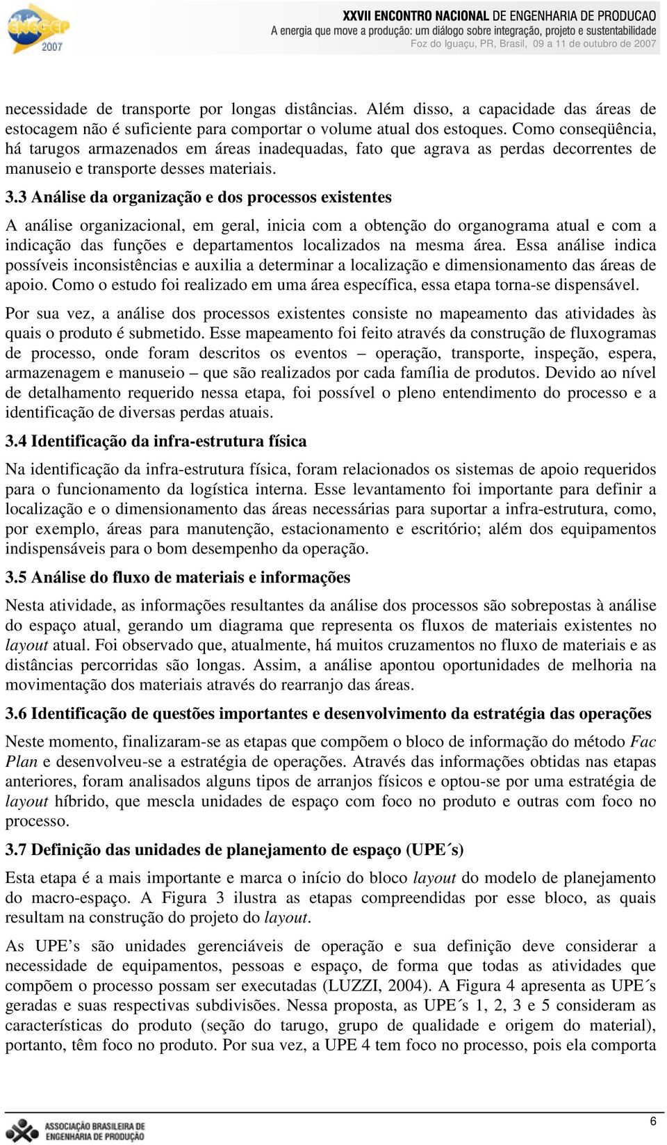 3 Análise da organização e dos processos existentes A análise organizacional, em geral, inicia com a obtenção do organograma atual e com a indicação das funções e departamentos localizados na mesma