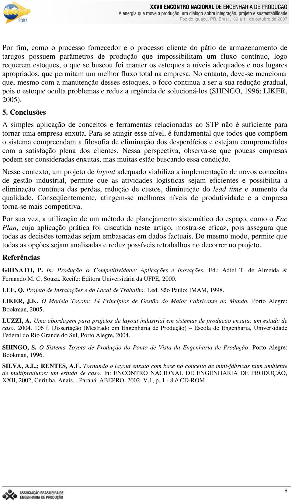 No entanto, deve-se mencionar que, mesmo com a manutenção desses estoques, o foco continua a ser a sua redução gradual, pois o estoque oculta problemas e reduz a urgência de solucioná-los (SHINGO,