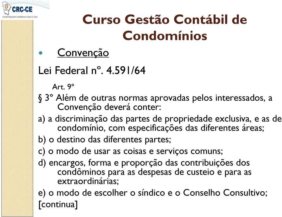 propriedade exclusiva, e as de condomínio, com especificações das diferentes áreas; b) o destino das diferentes partes; c) o