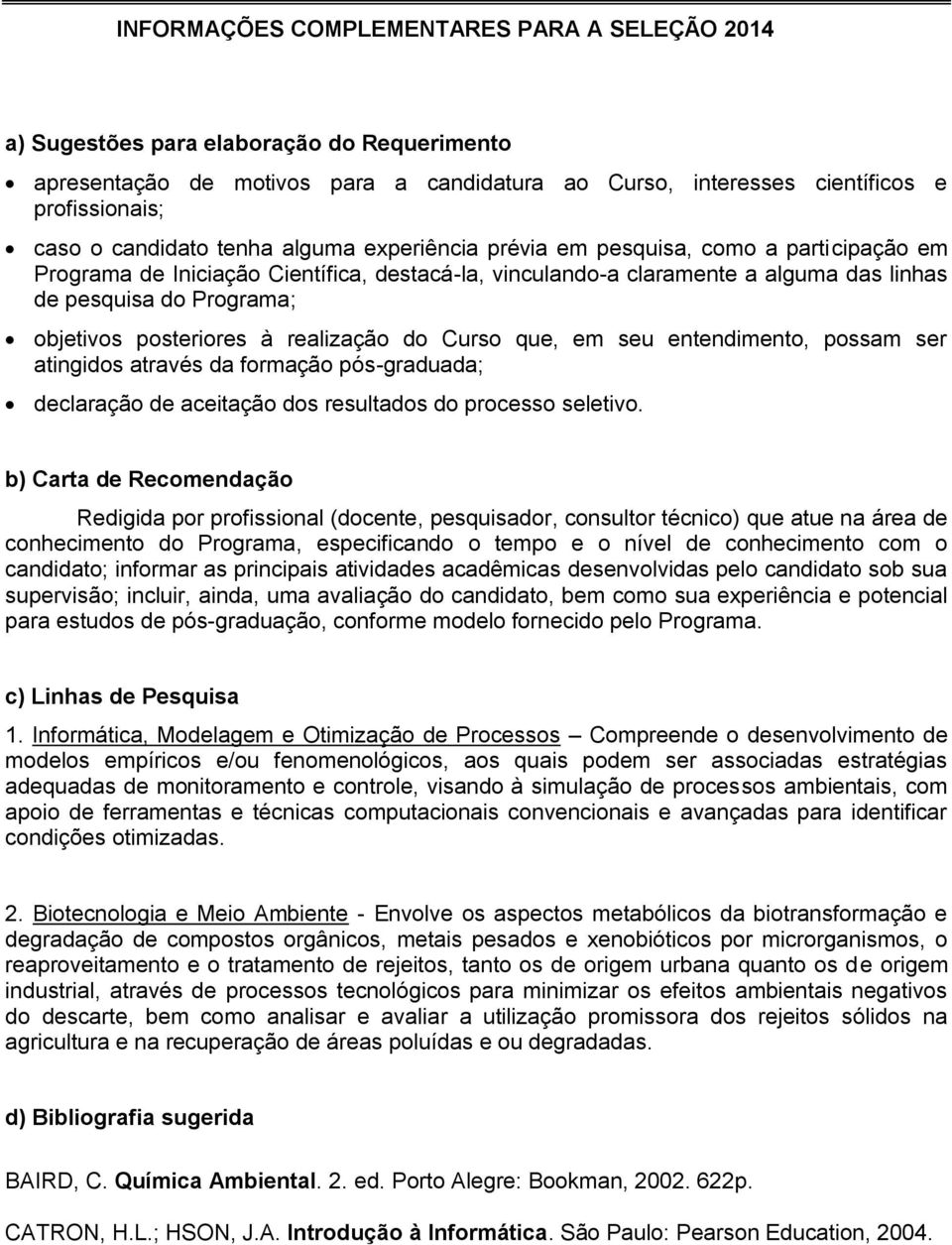 objetivos posteriores à realização do Curso que, em seu entendimento, possam ser atingidos através da formação pós-graduada; declaração de aceitação dos resultados do processo seletivo.