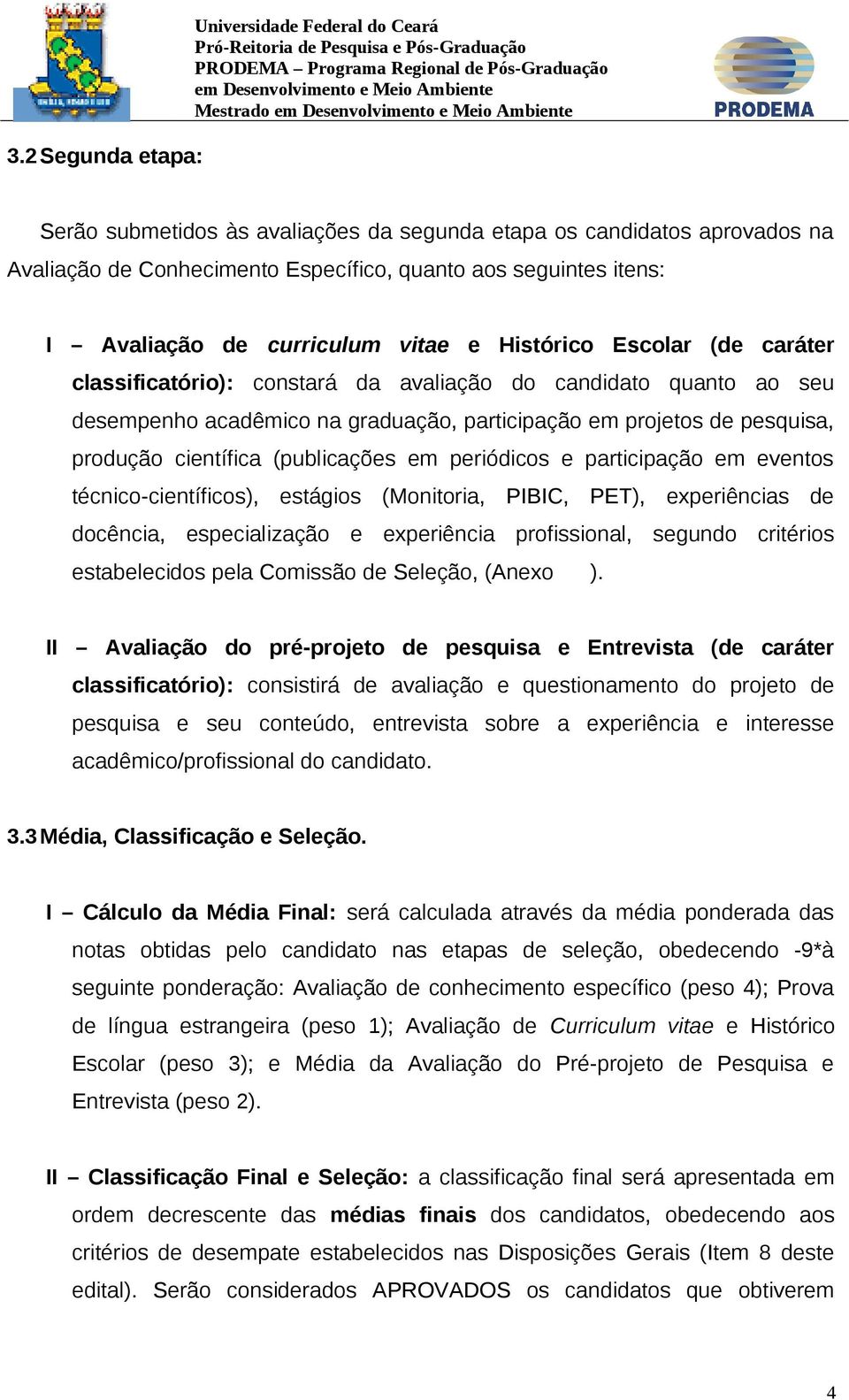 pesquisa, produção científica (publicações em periódicos e participação em eventos técnico-científicos), estágios (Monitoria, PIBIC, PET), experiências de docência, especialização e experiência