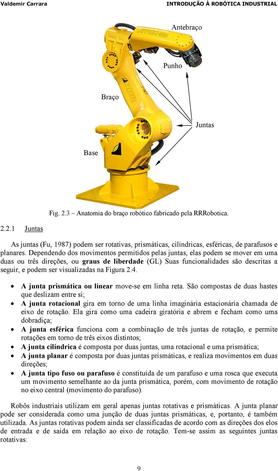 Dependendo dos movimentos permitidos pelas juntas, elas podem se mover em uma duas ou três direções, ou graus de liberdade (GL) Suas funcionalidades são descritas a seguir, e podem ser visualizadas