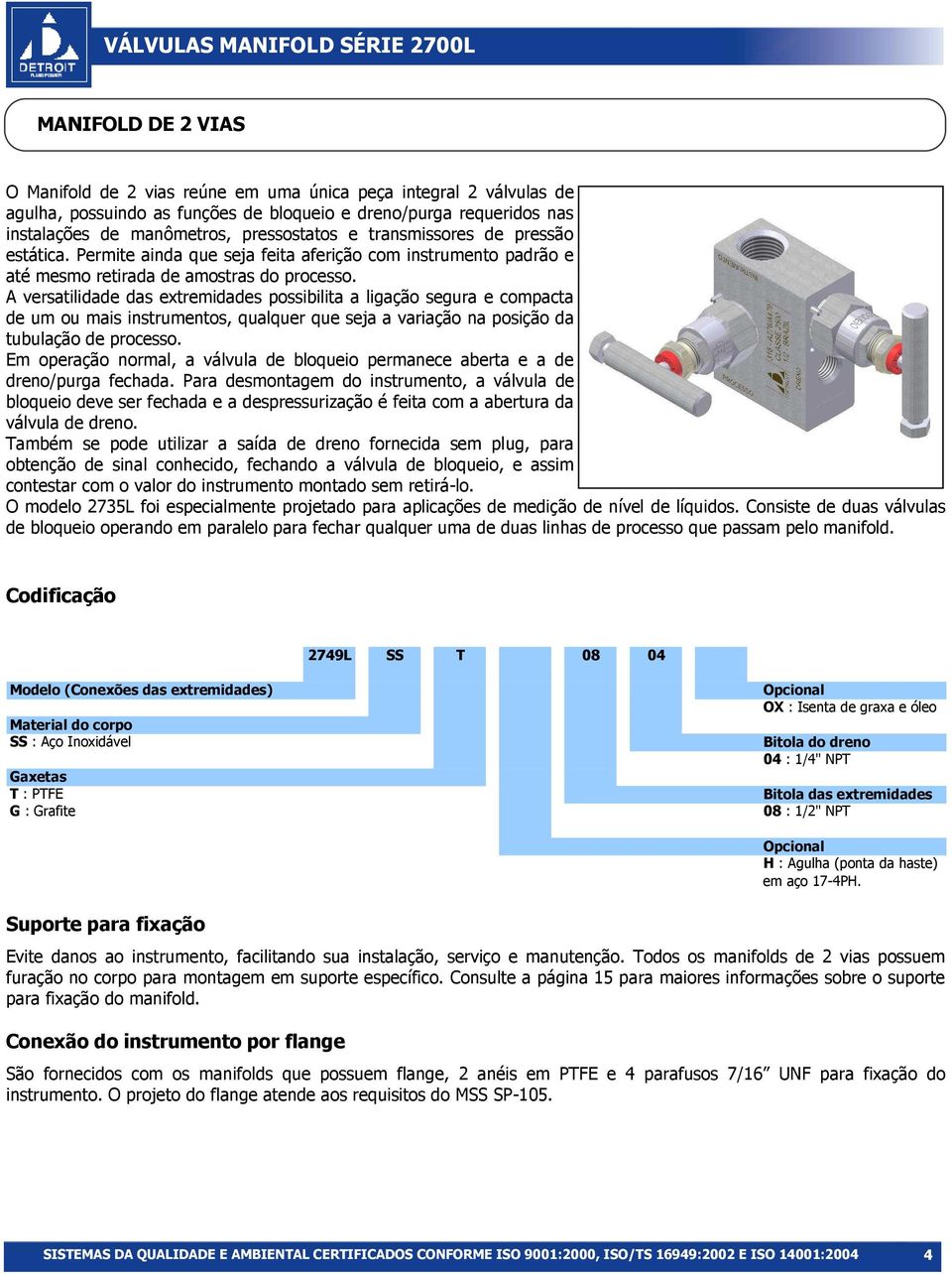 A versatilidade das extremidades possibilita a ligação segura e compacta de um ou mais instrumentos, qualquer que seja a variação na posição da tubulação de processo.