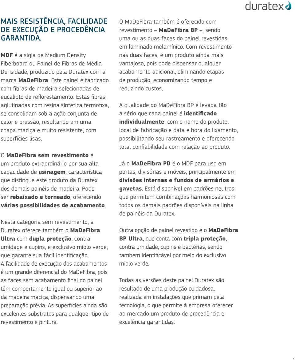 Estas fibras, aglutinadas com resina sintética termofixa, se consolidam sob a ação conjunta de calor e pressão, resultando em uma chapa maciça e muito resistente, com superfícies lisas.