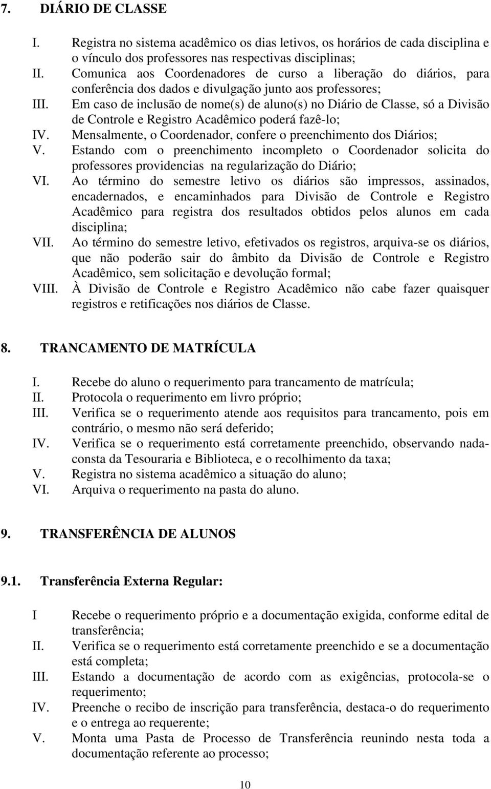 Em caso de inclusão de nome(s) de aluno(s) no Diário de Classe, só a Divisão de Controle e Registro Acadêmico poderá fazê-lo; IV. Mensalmente, o Coordenador, confere o preenchimento dos Diários; V.