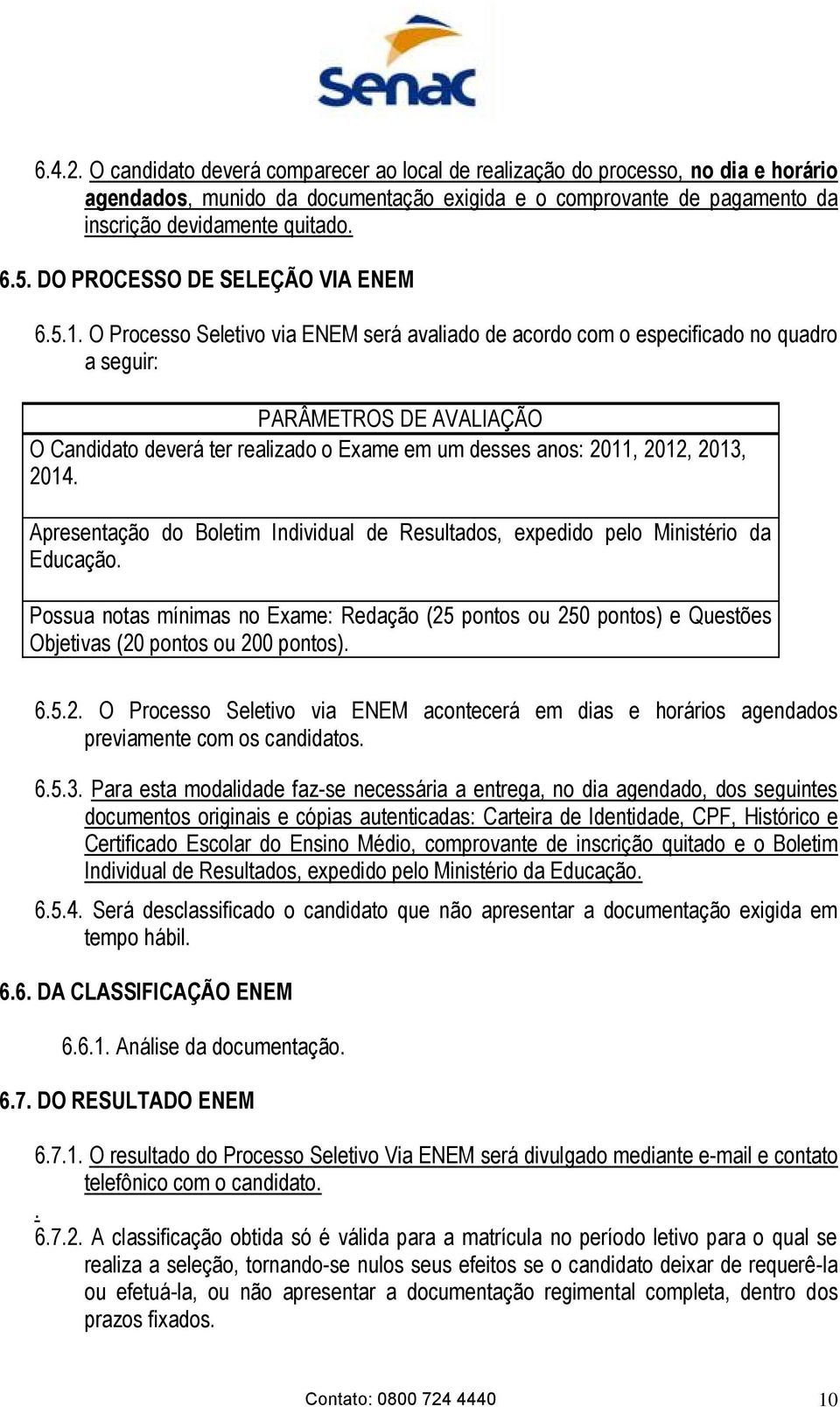 O Processo Seletivo via ENEM será avaliado de acordo com o especificado no quadro a seguir: PARÂMETROS DE AVALIAÇÃO O Candidato deverá ter realizado o Exame em um desses anos: 2011, 2012, 2013, 2014.