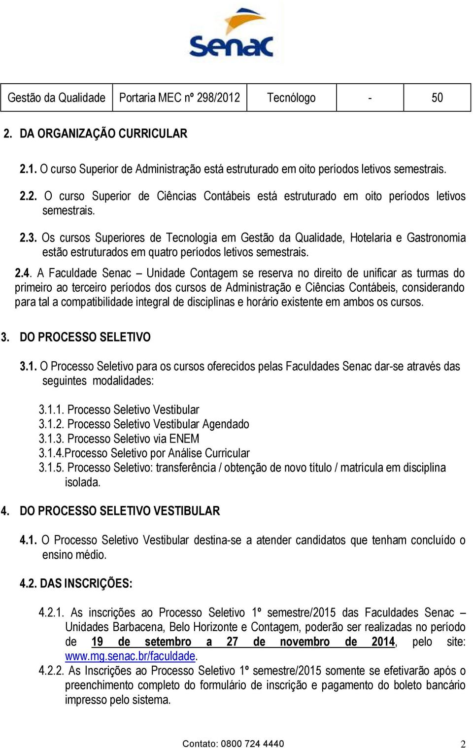 A Faculdade Senac Unidade Contagem se reserva no direito de unificar as turmas do primeiro ao terceiro períodos dos cursos de Administração e Ciências Contábeis, considerando para tal a