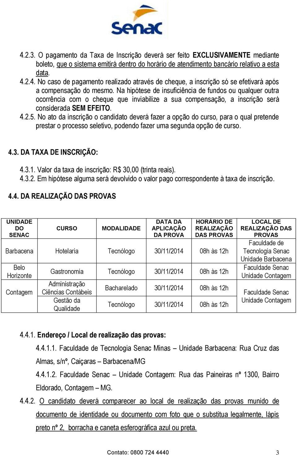 No ato da inscrição o candidato deverá fazer a opção do curso, para o qual pretende prestar o processo seletivo, podendo fazer uma segunda opção de curso. 4.3. DA TAXA DE INSCRIÇÃO: 4.3.1.