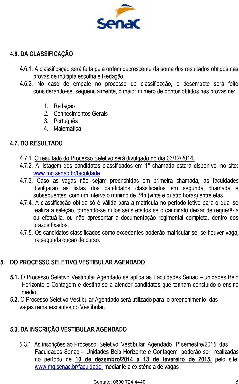 Conhecimentos Gerais 3. Português 4. Matemática 4.7.1. O resultado do Processo Seletivo será divulgado no dia 03/12/