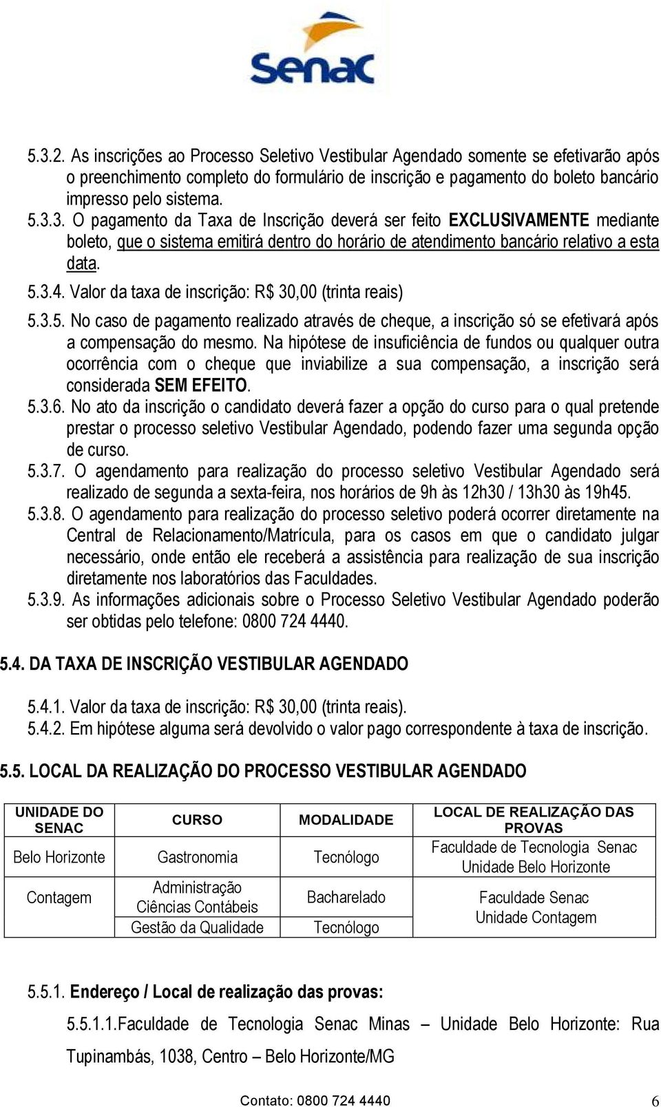 Na hipótese de insuficiência de fundos ou qualquer outra ocorrência com o cheque que inviabilize a sua compensação, a inscrição será considerada SEM EFEITO. 5.3.6.