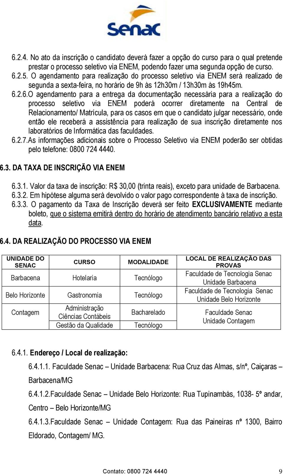 2.6.O agendamento para a entrega da documentação necessária para a realização do processo seletivo via ENEM poderá ocorrer diretamente na Central de Relacionamento/ Matrícula, para os casos em que o