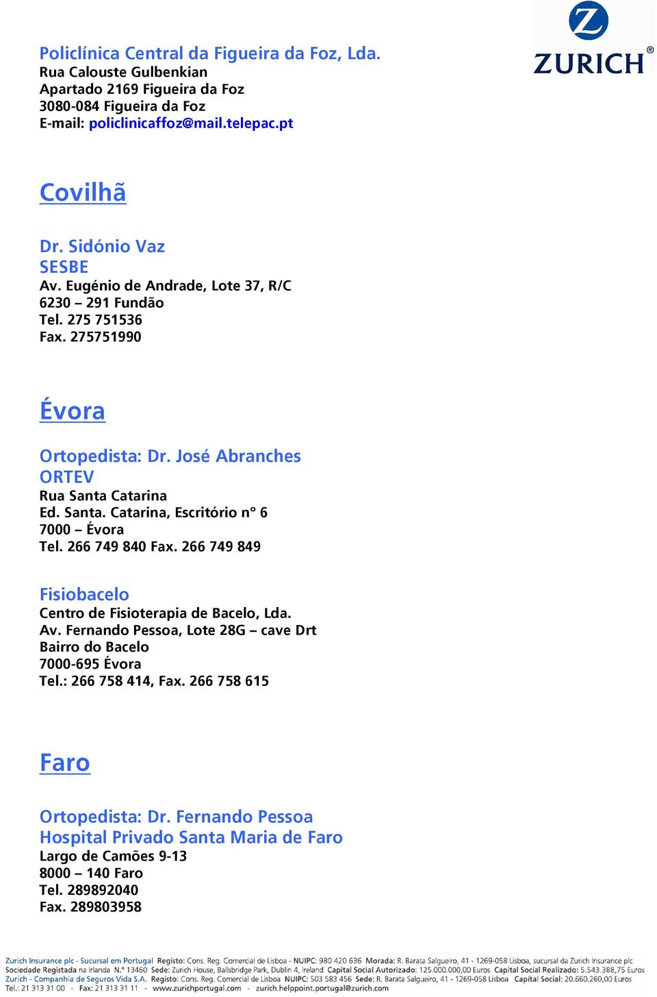 Catarina Ed. Santa. Catarina, Escritório nº 6 7000 Évora Tel. 266 749 840 Fax. 266 749 849 Fisiobacelo Centro de Fisioterapia de Bacelo, Lda. Av.