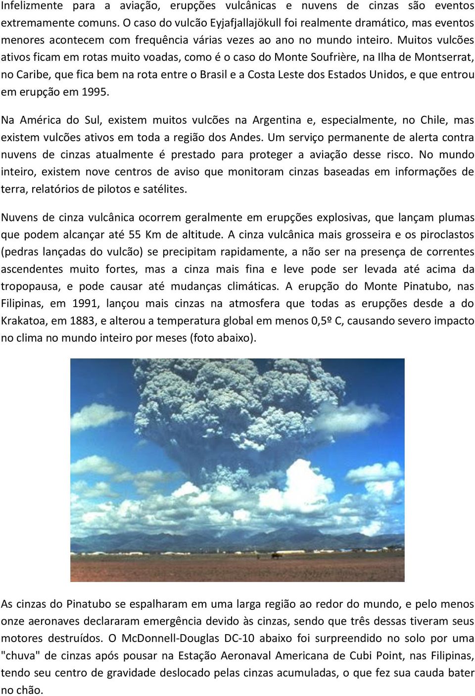 Muitos vulcões ativos ficam em rotas muito voadas, como é o caso do Monte Soufrière, na Ilha de Montserrat, no Caribe, que fica bem na rota entre o Brasil e a Costa Leste dos Estados Unidos, e que
