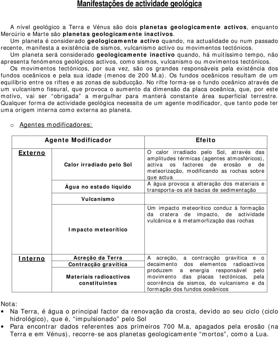 Um planeta será considerado geologicamente inactivo quando, há muitíssimo tempo, não apresenta fenómenos geológicos activos, como sismos, vulcanismo ou movimentos tectónicos.