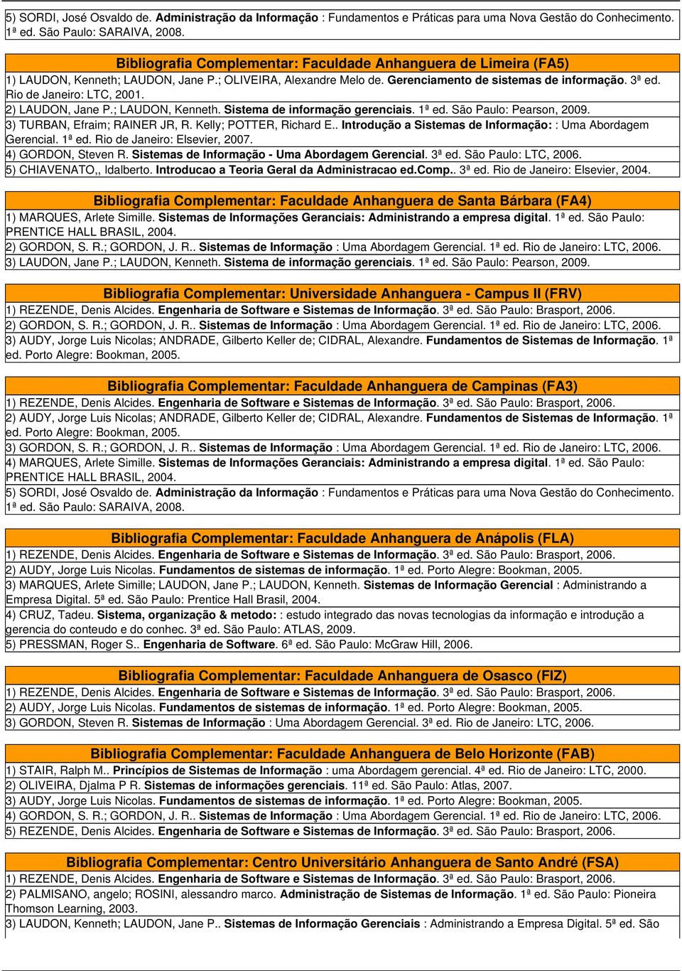 Rio de Janeiro: LTC, 2001. 2) LAUDON, Jane P.; LAUDON, Kenneth. Sistema de informação gerenciais. 1ª ed. São Paulo: Pearson, 2009. 3) TURBAN, Efraim; RAINER JR, R. Kelly; POTTER, Richard E.