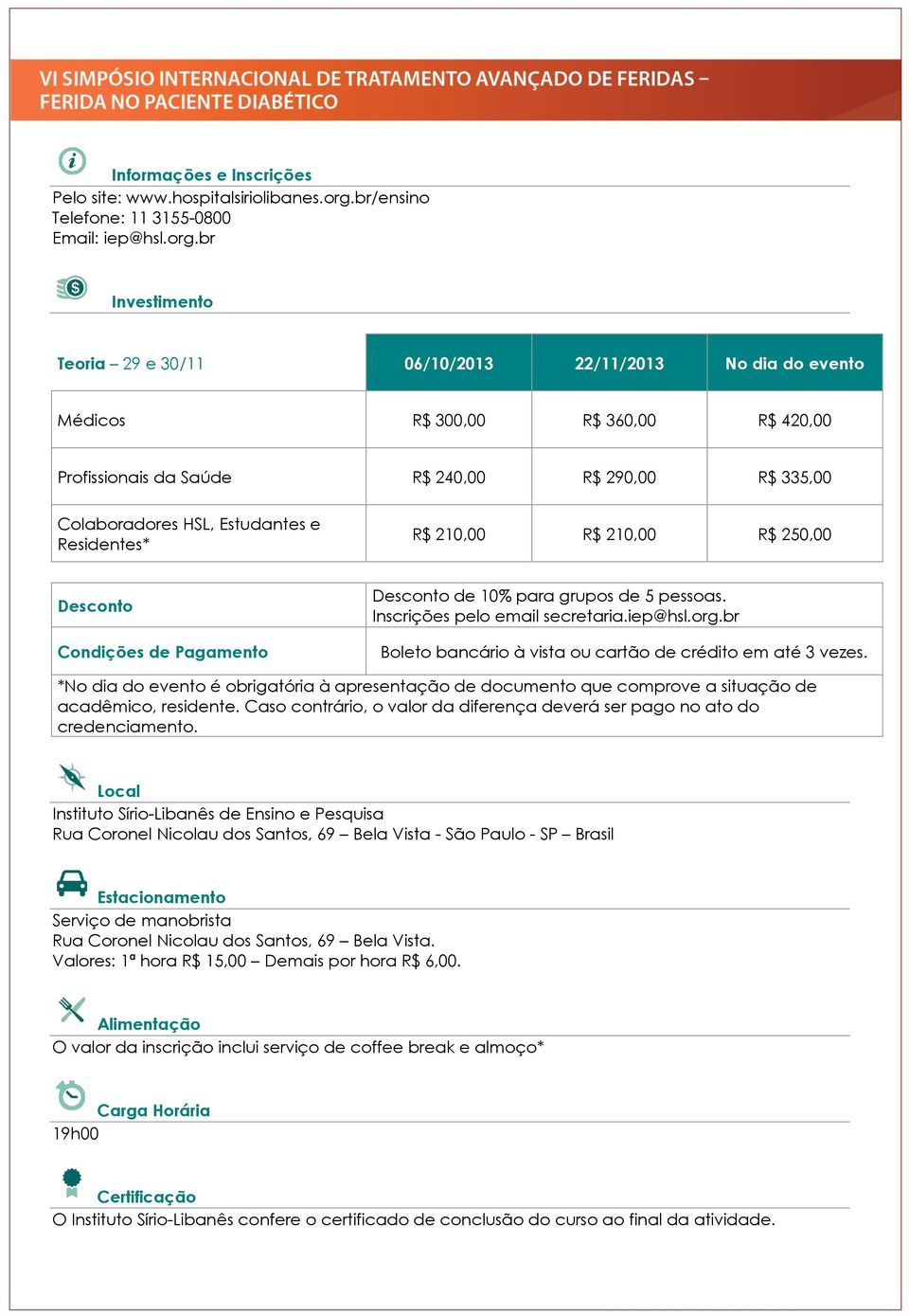 br Investimento Teoria 29 e 30/11 06/10/2013 22/11/2013 No dia do evento Médicos R$ 300,00 R$ 360,00 R$ 420,00 Profissionais da Saúde R$ 240,00 R$ 290,00 R$ 335,00 Colaboradores HSL, Estudantes e