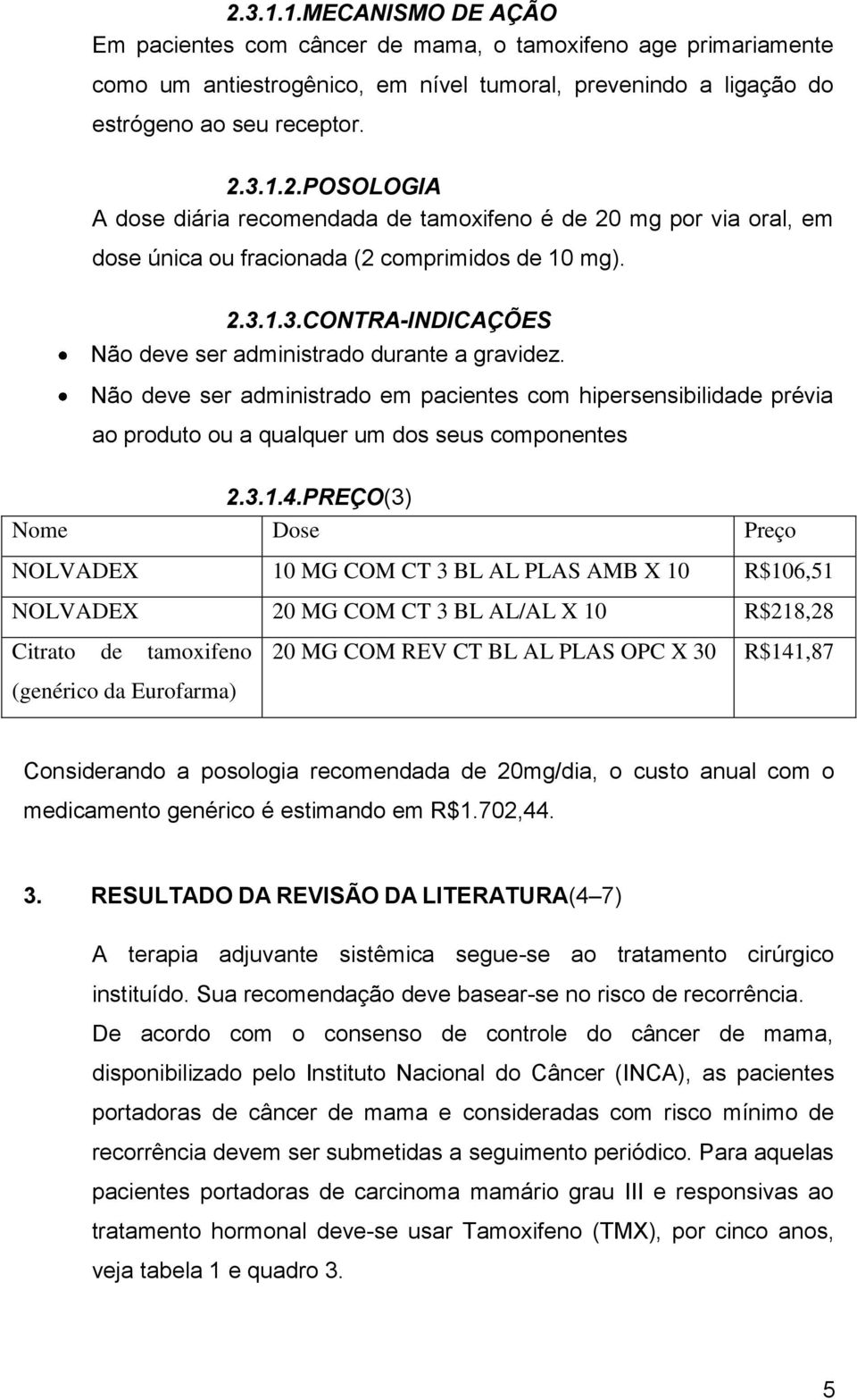 PREÇO(3) Nome Dose Preço NOLVADEX 10 MG COM CT 3 BL AL PLAS AMB X 10 R$106,51 NOLVADEX 20 MG COM CT 3 BL AL/AL X 10 R$218,28 Citrato de tamoxifeno (genérico da Eurofarma) 20 MG COM REV CT BL AL PLAS