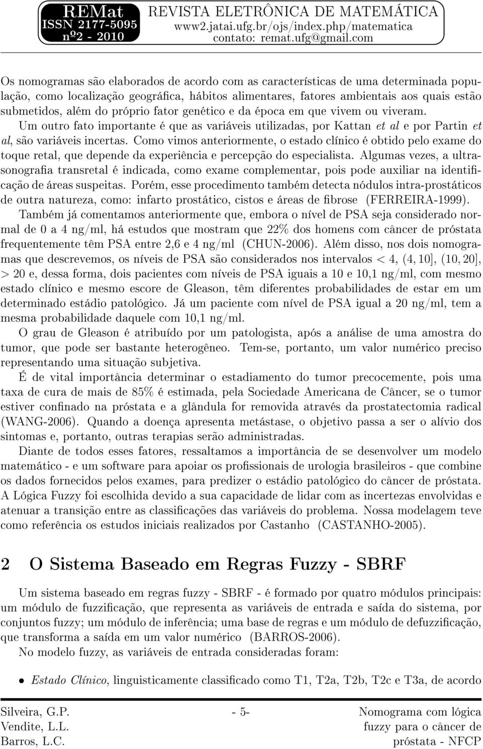 Como vimos anteriormente, o estado clínico é obtido pelo exame do toque retal, que depende da experiência e percepção do especialista.