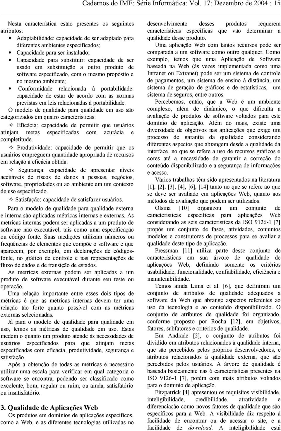 instalado; Capacidade para substituir: capacidade de ser usado em substituição a outro produto de software especificado, com o mesmo propósito e no mesmo ambiente; Conformidade relacionada à