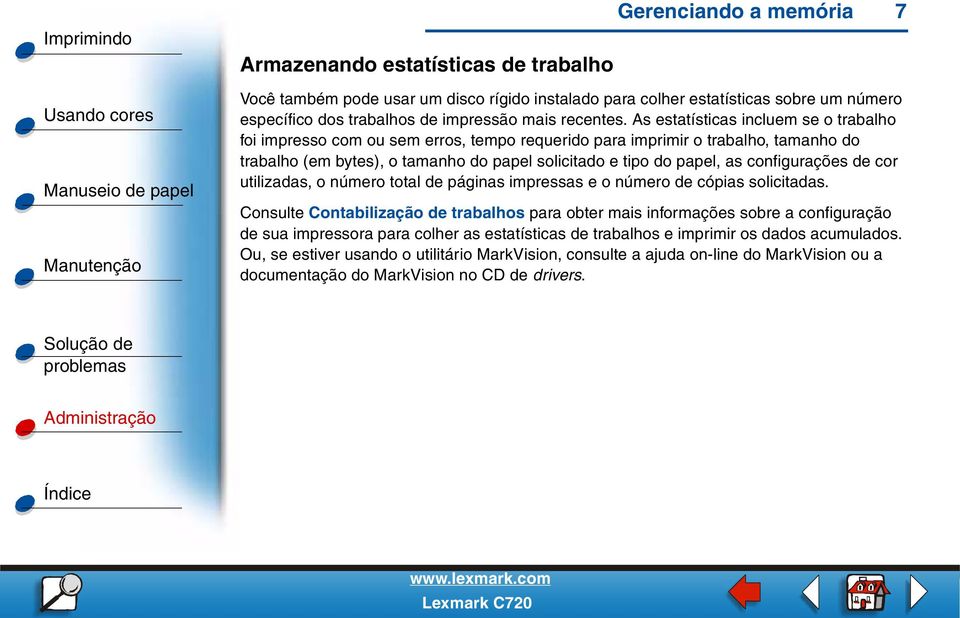 As estatísticas incluem se o trabalho foi impresso com ou sem erros, tempo requerido para imprimir o trabalho, tamanho do trabalho (em bytes), o tamanho do papel solicitado e tipo do papel, as