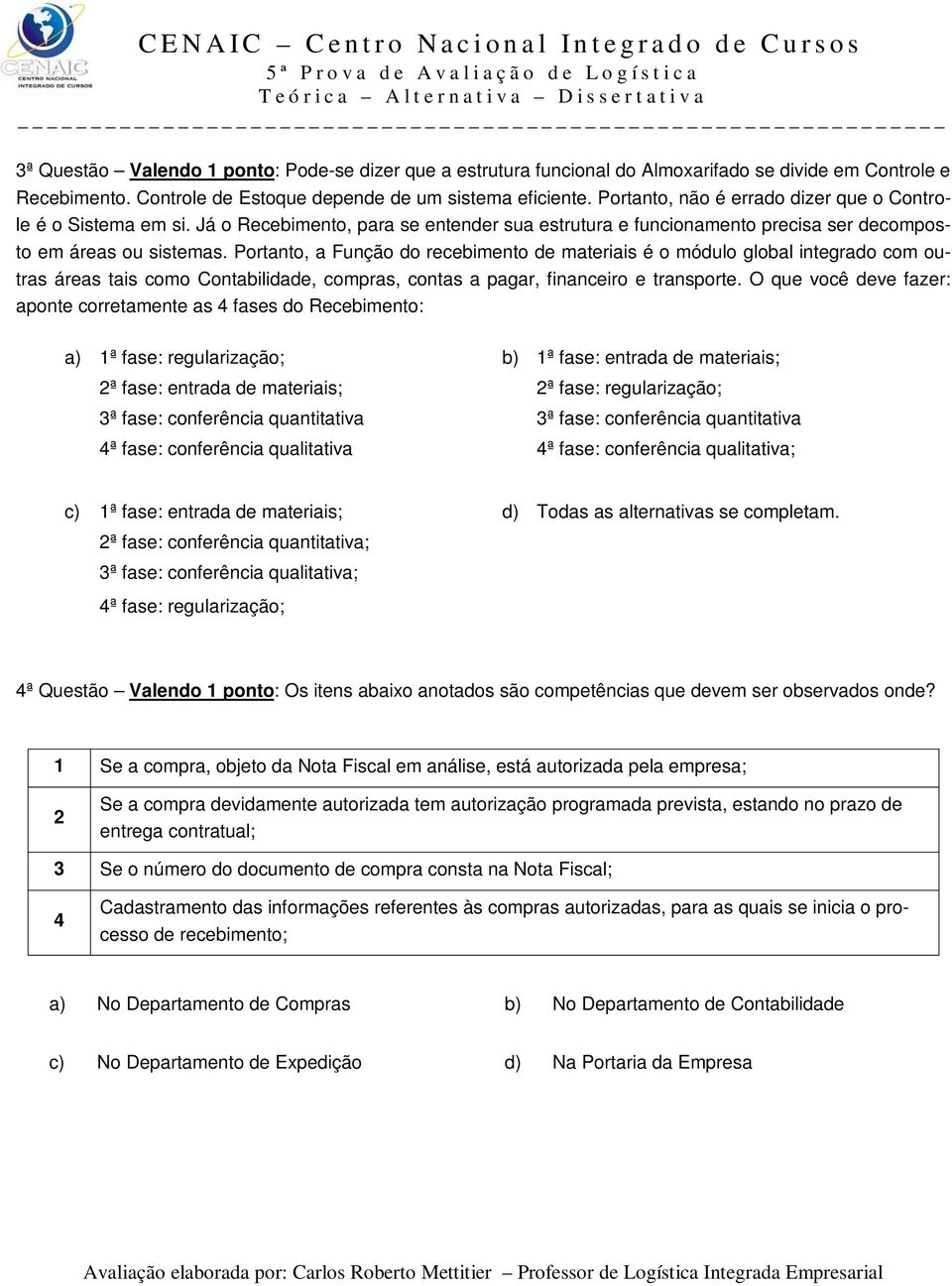 Portanto, a Função do recebimento de materiais é o módulo global integrado com outras áreas tais como Contabilidade, compras, contas a pagar, financeiro e transporte.