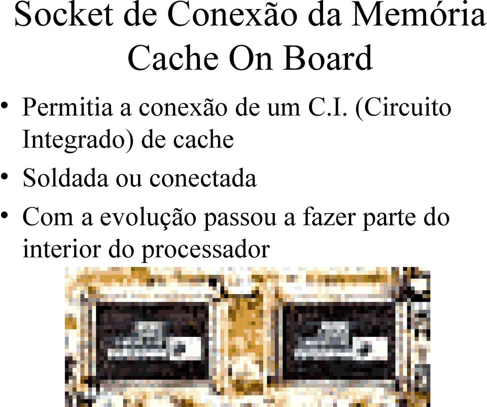 (Circuito Integrado) de cache Soldada ou