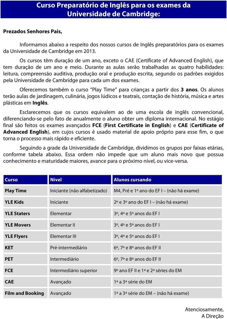 Durante as aulas serão trabalhadas as quatro habilidades: leitura, compreensão auditiva, produção oral e produção escrita, segundo os padrões exigidos pela Universidade de Cambridge para cada um dos