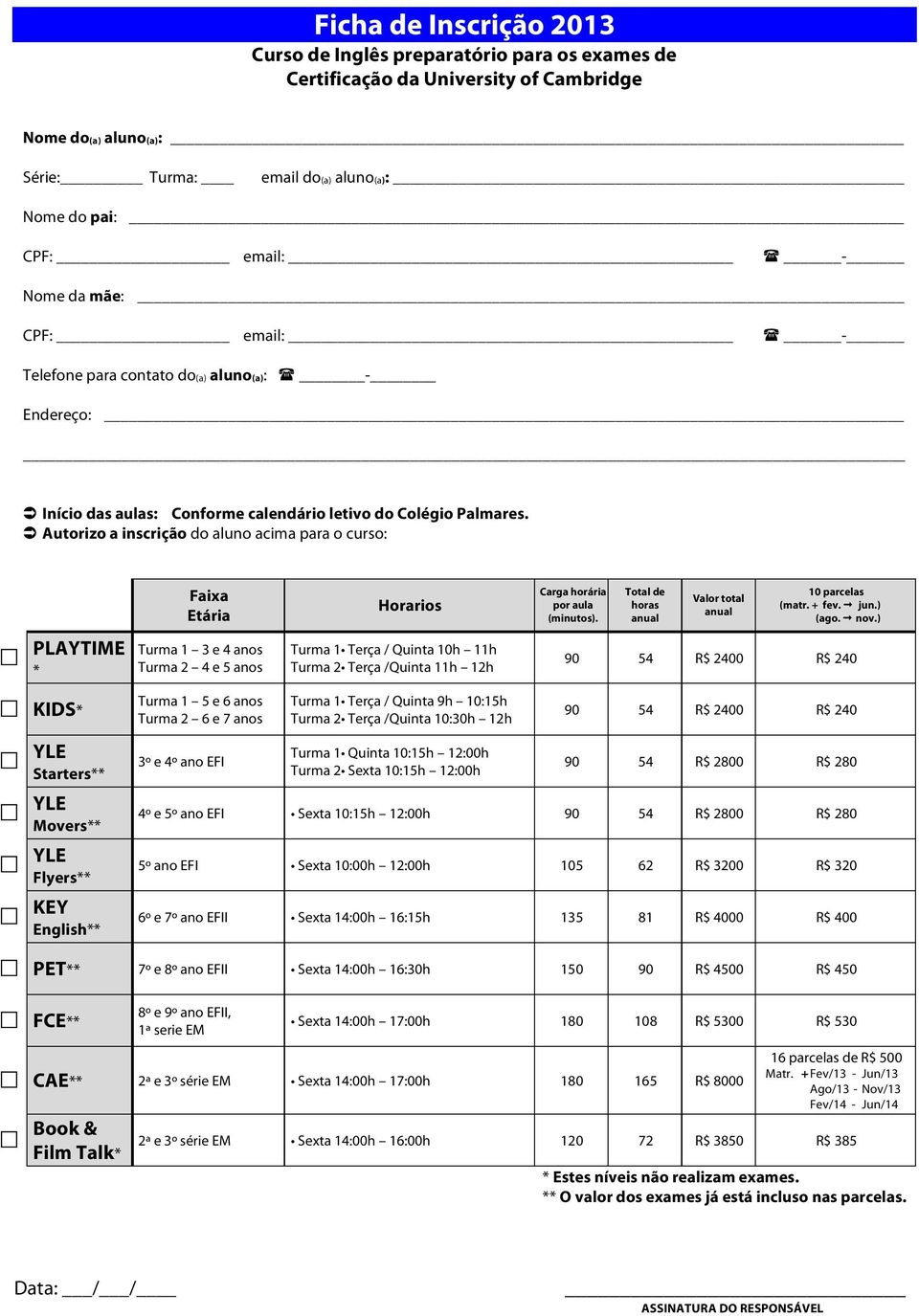 Autorizo a inscrição do aluno acima para o curso: PLAYTIME * KIDS* YLE Starters** YLE Movers** YLE Flyers** KEY English** Faixa Etária Turma 1 3 e 4 anos Turma 2 4 e 5 anos Turma 1 5 e 6 anos Turma 2