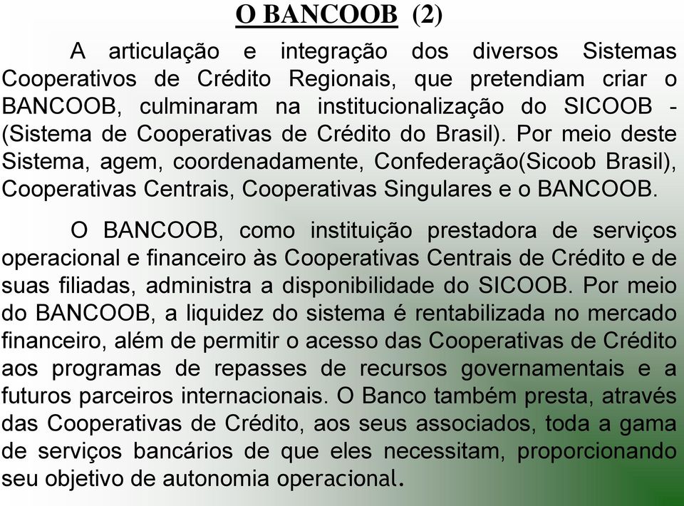 O BANCOOB, como instituição prestadora de serviços operacional e financeiro às Cooperativas Centrais de Crédito e de suas filiadas, administra a disponibilidade do SICOOB.