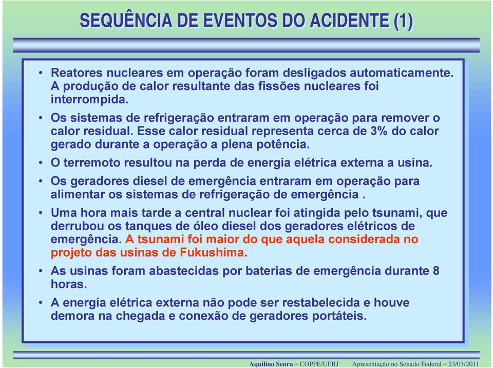 O terremoto resultou na perda de energia elétrica externa a usina. Os geradores diesel de emergência entraram em operação para alimentar os sistemas de refrigeração de emergência.