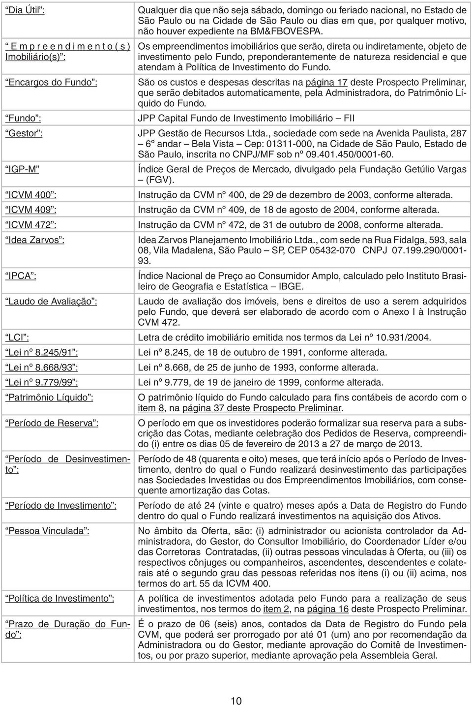 Os empreendimentos imobiliários que serão, direta ou indiretamente, objeto de investimento pelo Fundo, preponderantemente de natureza residencial e que atendam à Política de Investimento do Fundo.