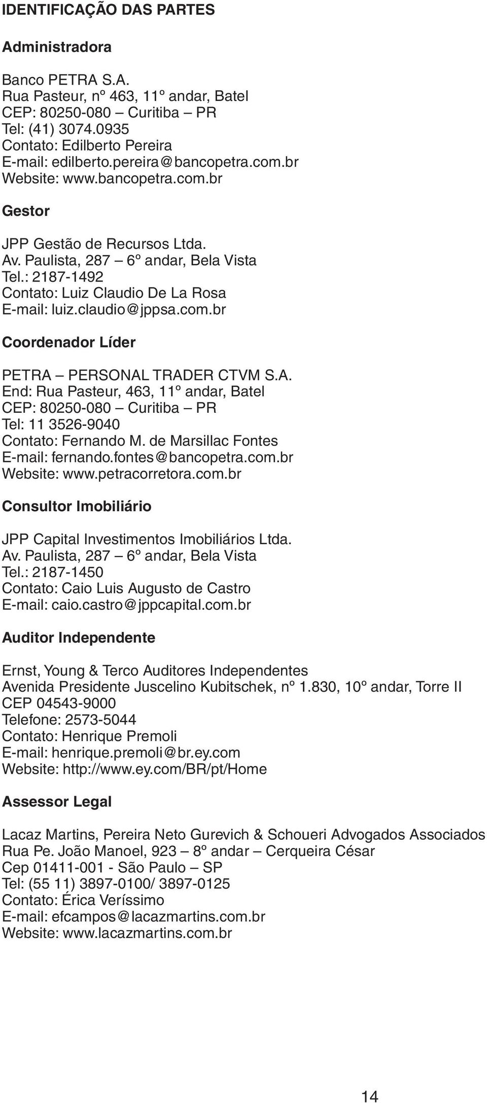 claudio@jppsa.com.br Coordenador Líder PETRA PERSONAL TRADER CTVM S.A. End: Rua Pasteur, 463, 11º andar, Batel CEP: 80250-080 Curitiba PR Tel: 11 3526-9040 Contato: Fernando M.