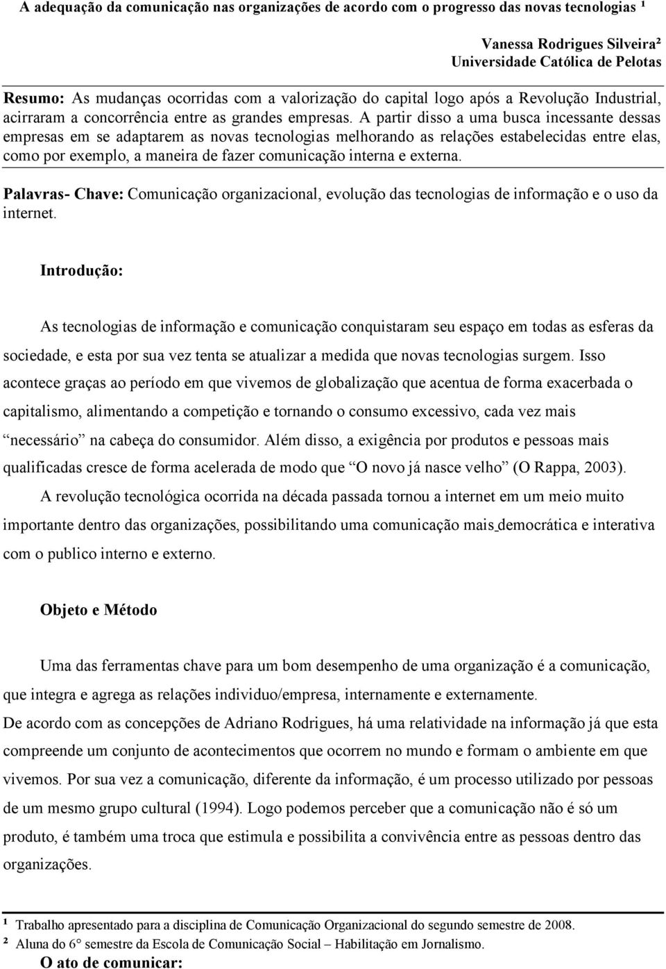 A partir disso a uma busca incessante dessas empresas em se adaptarem as novas tecnologias melhorando as relações estabelecidas entre elas, como por exemplo, a maneira de fazer comunicação interna e