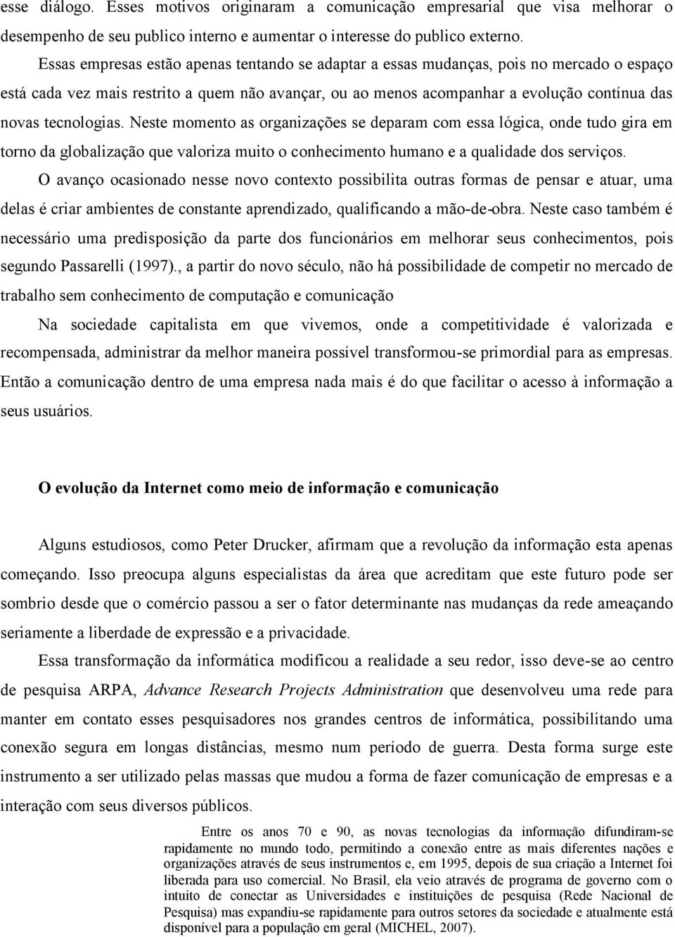 tecnologias. Neste momento as organizações se deparam com essa lógica, onde tudo gira em torno da globalização que valoriza muito o conhecimento humano e a qualidade dos serviços.